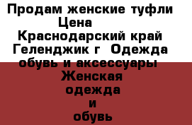 Продам женские туфли › Цена ­ 500 - Краснодарский край, Геленджик г. Одежда, обувь и аксессуары » Женская одежда и обувь   . Краснодарский край,Геленджик г.